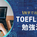 TOEFL iBT初心者でもハイスコアを取れる独学の勉強法を解説します